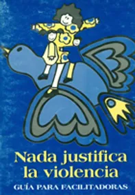 Nada Justifica la Violencia. Guía para facilitadores Guía. (1997)