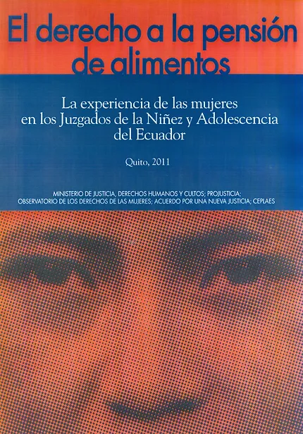 El derecho a la pensión de alimentos, La experiencia de las mujeres en los Juzgados de la Niñez y Adolescencia del Ecuador (2011) El derecho a la pensión de alimentos, La experiencia de las mujeres en los Juzgados de la Niñez y Adolescencia del Ecuador (2011)